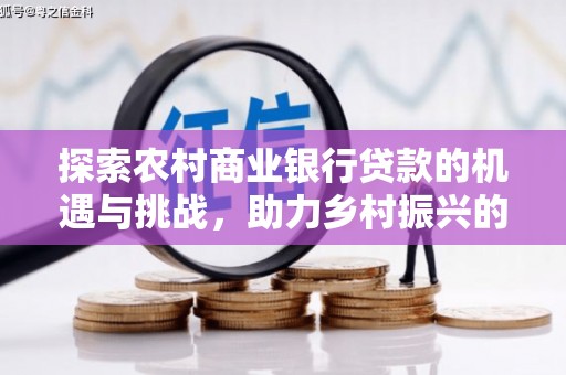 万里探索农村商业银行贷款的机遇与挑战，助力乡村振兴的金融引擎