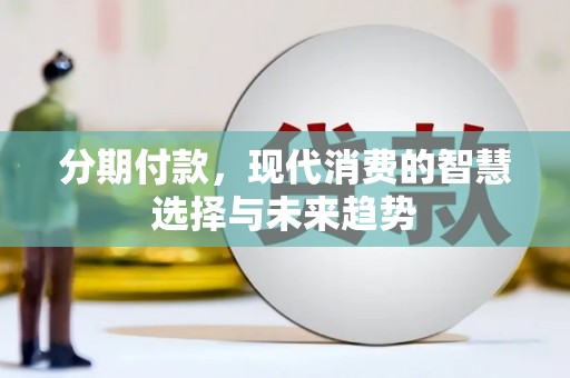 万里分期付款，现代消费的智慧选择与未来趋势