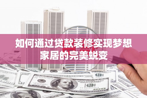 万里如何通过贷款装修实现梦想家居的完美蜕变