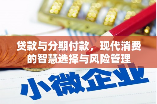 万里贷款与分期付款，现代消费的智慧选择与风险管理