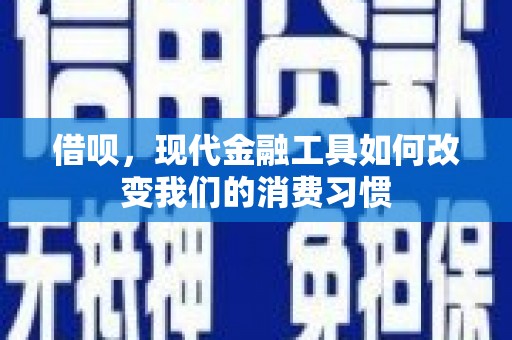 万里借呗，现代金融工具如何改变我们的消费习惯