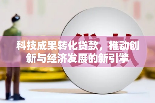 万里科技成果转化贷款，推动创新与经济发展的新引擎