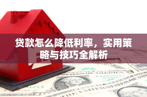 万里贷款怎么降低利率，实用策略与技巧全解析