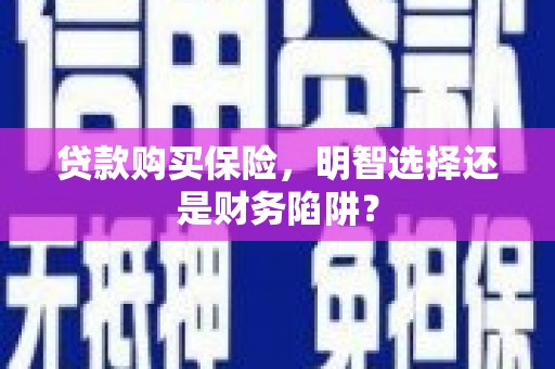 万里贷款购买保险，明智选择还是财务陷阱？