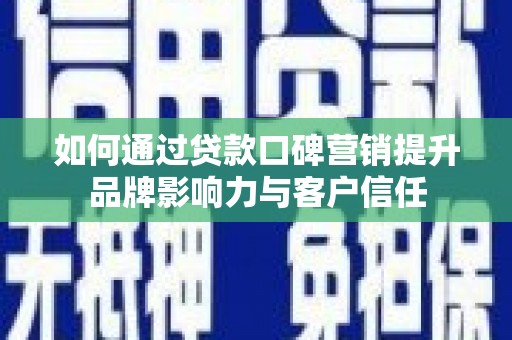 万里如何通过贷款口碑营销提升品牌影响力与客户信任