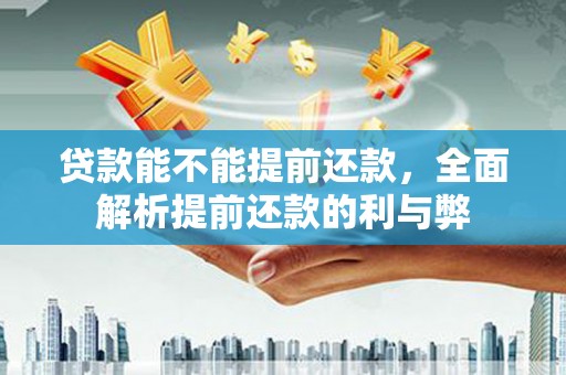 万里贷款能不能提前还款，全面解析提前还款的利与弊