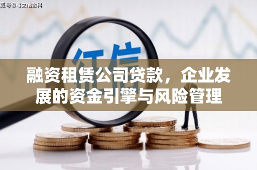 万里融资租赁公司贷款，企业发展的资金引擎与风险管理