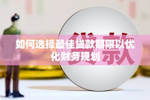 万里如何选择最佳贷款期限以优化财务规划