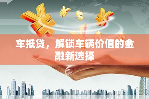 万里车抵贷，解锁车辆价值的金融新选择