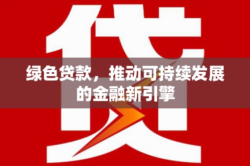 万里绿色贷款，推动可持续发展的金融新引擎