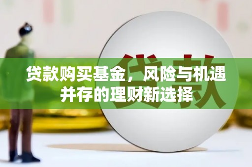 万里贷款购买基金，风险与机遇并存的理财新选择