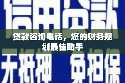 万里贷款咨询电话，您的财务规划最佳助手