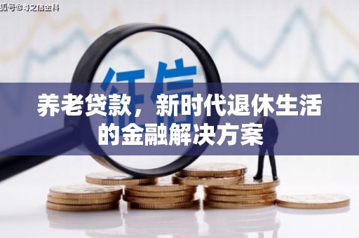 万里养老贷款，新时代退休生活的金融解决方案
