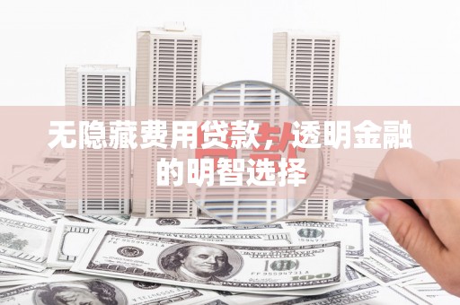 万里无隐藏费用贷款，透明金融的明智选择