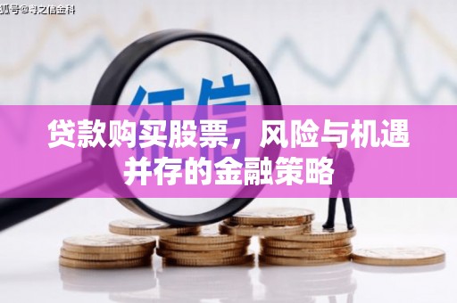万里贷款购买股票，风险与机遇并存的金融策略