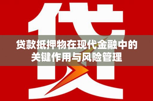 万里贷款抵押物在现代金融中的关键作用与风险管理
