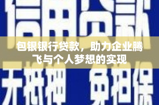 万里包银银行贷款，助力企业腾飞与个人梦想的实现