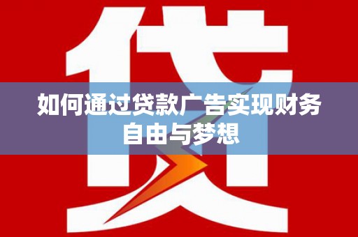 万里如何通过贷款广告实现财务自由与梦想
