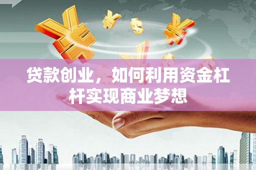 万里贷款创业，如何利用资金杠杆实现商业梦想