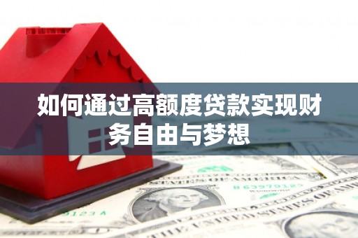 万里如何通过高额度贷款实现财务自由与梦想