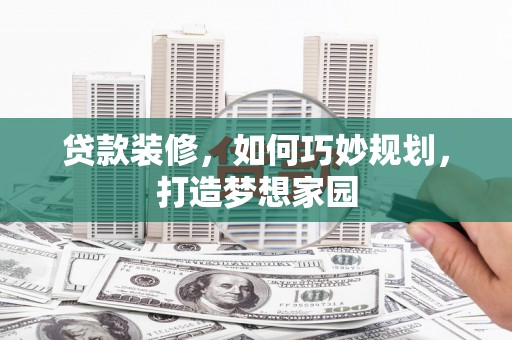 万里贷款装修，如何巧妙规划，打造梦想家园