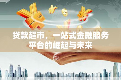 万里贷款超市，一站式金融服务平台的崛起与未来