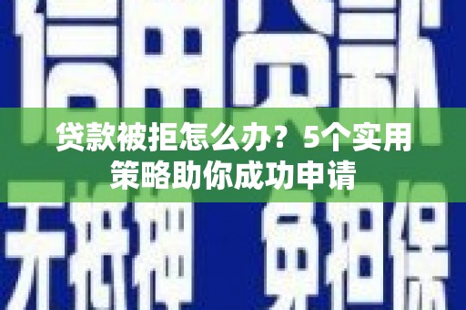 万里贷款被拒怎么办？5个实用策略助你成功申请