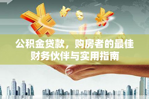 万里公积金贷款，购房者的最佳财务伙伴与实用指南