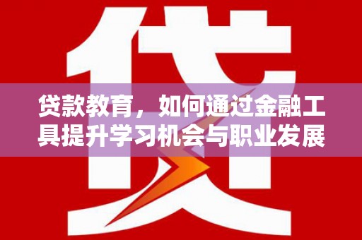 万里贷款教育，如何通过金融工具提升学习机会与职业发展