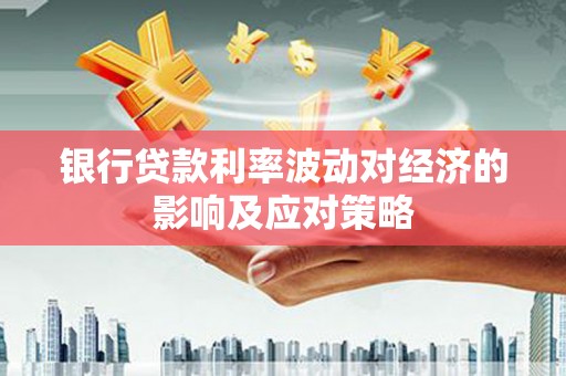 万里银行贷款利率波动对经济的影响及应对策略