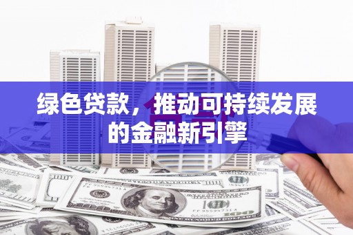 万里绿色贷款，推动可持续发展的金融新引擎