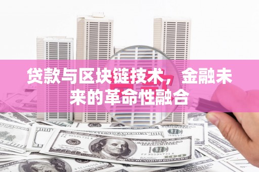 万里贷款与区块链技术，金融未来的革命性融合