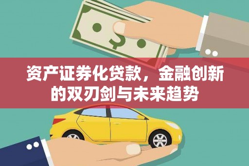 万里资产证券化贷款，金融创新的双刃剑与未来趋势