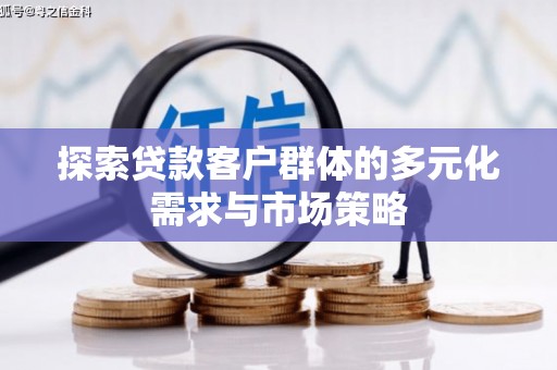 万里探索贷款客户群体的多元化需求与市场策略