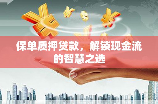 万里保单质押贷款，解锁现金流的智慧之选