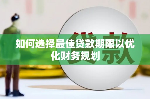 万里如何选择最佳贷款期限以优化财务规划