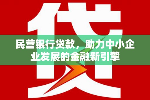 万里民营银行贷款，助力中小企业发展的金融新引擎