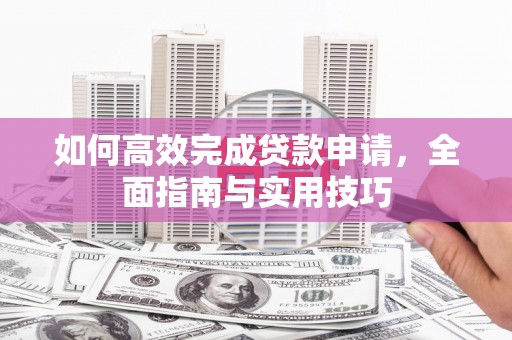 万里如何高效完成贷款申请，全面指南与实用技巧