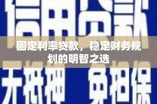 万里固定利率贷款，稳定财务规划的明智之选