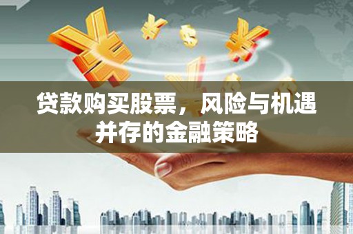 万里贷款购买股票，风险与机遇并存的金融策略