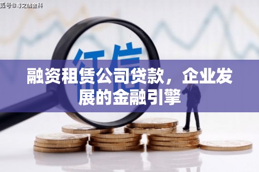 万里融资租赁公司贷款，企业发展的金融引擎