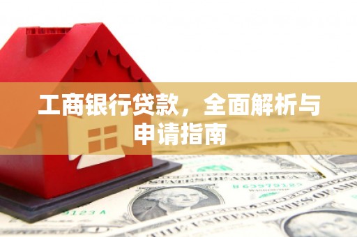 万里工商银行贷款，全面解析与申请指南