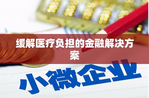 万里缓解医疗负担的金融解决方案