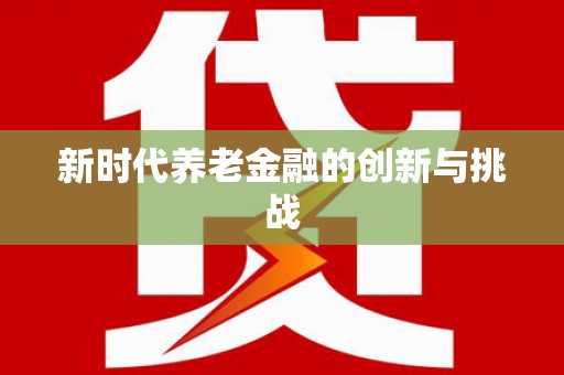 万里新时代养老金融的创新与挑战