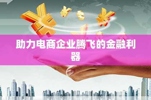 万里助力电商企业腾飞的金融利器