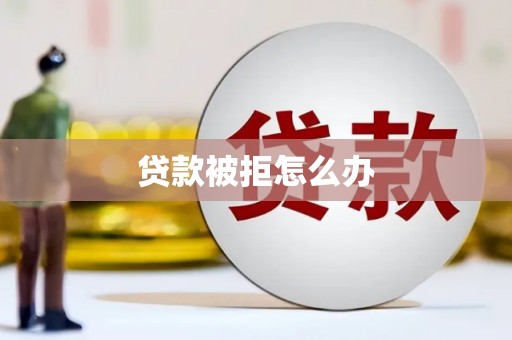 万里贷款被拒怎么办