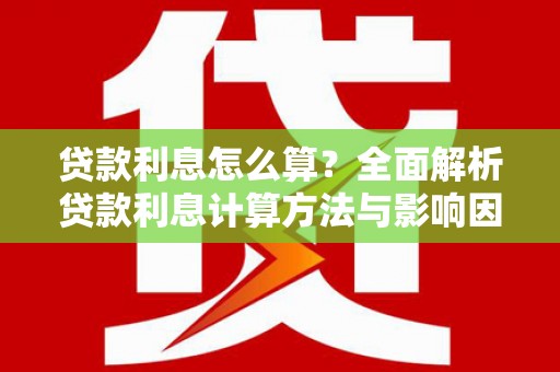 万里贷款利息怎么算？全面解析贷款利息计算方法与影响因素