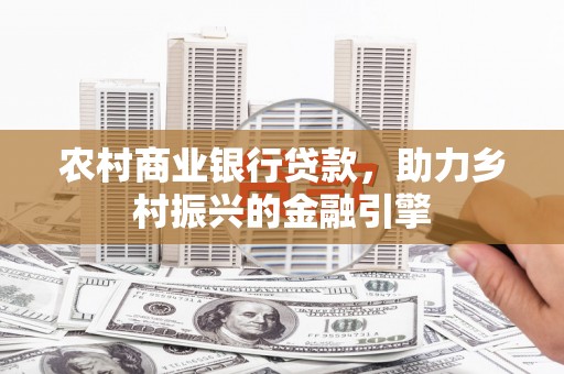 万里农村商业银行贷款，助力乡村振兴的金融引擎