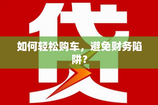 万里如何轻松购车，避免财务陷阱？