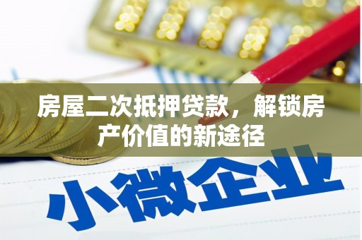 万里房屋二次抵押贷款，解锁房产价值的新途径